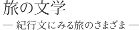 旅の文学　― 紀行文にみる旅のさまざま ―