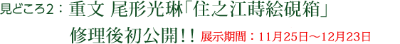 見どころ2：重文 尾形光琳「住之江蒔絵硯箱」　修理後初公開！！（全期間展示）