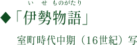 ◆『伊勢物語』（いせものがたり） 室町時代中期（16世紀）写