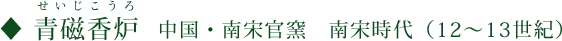 青磁香炉（せいじこうろ） 中国・南宋官窯 南宋時代（12～13世紀）