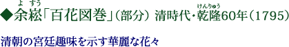 余崧（よすう）「百花図巻」（部分）　清時代・乾隆（けんりゅう）60年（1795）　清朝の宮廷趣味を示す華麗な花々