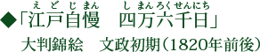 「江戸自慢 四万六千日」（えどじまん しまんろくせんにち）大判錦絵 文政初期（1820年前後）