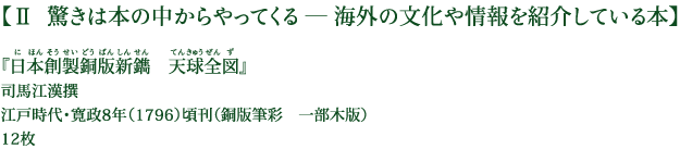 【Ⅱ 驚きは本の中からやってくる ― 海外の文化や情報を紹介している本】『日本創製銅版新鐫　天球全図』 司馬江漢撰 江戸時代・寛政8年（1796）頃刊（銅版筆彩　一部木版） 12枚