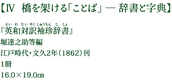 【Ⅳ  橋を架ける「ことば」 ― 辞書と字典】 『英和対訳袖珍辞書』 堀達之助等編 江戸時代・文久2年（1862）刊 1冊 16.0×19.0㎝