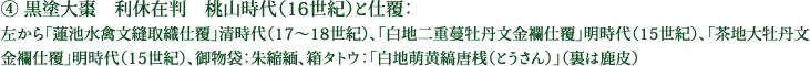 ④ 黒塗大棗　利休在判　桃山時代（16世紀）と仕覆：左から「蓮池水禽文縫取織仕覆」清時代（17～18世紀）、「白地二重蔓牡丹文金襴仕覆」明時代（15世紀）、「茶地大牡丹文金襴仕覆」明時代（15世紀）、御物袋：朱縮緬、箱タトウ：「白地萌黄縞唐桟（とうさん）」（裏は鹿皮）