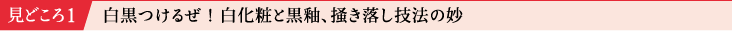 見どころ1 白黒つけるぜ！白化粧と黒釉、掻き落し技法の妙