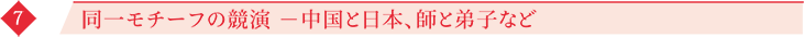 7 同一モチーフの競演 －中国と日本、師と弟子など