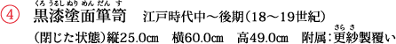 ④　黒漆塗面箪笥（くろうるしぬりめんだんす）　江戸時代中〜後期（18〜19世紀）　（閉じた状態）縦25.0cm　横60.0cm　高49.0cm　附属：更紗（さらさ）製覆い