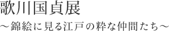 歌川国貞展～錦絵に見る江戸の粋な仲間たち～