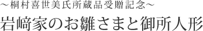 ～桐村喜世美氏所蔵品受贈記念～ 岩﨑家のお雛さまと御所人形