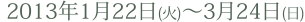 2013年1月22日(火)～3月24日(日)