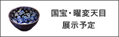 国宝・曜変天目　展示予定